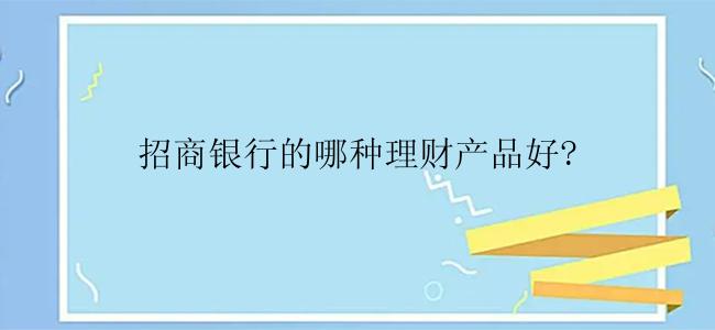 招商银行的哪种理财产品好?