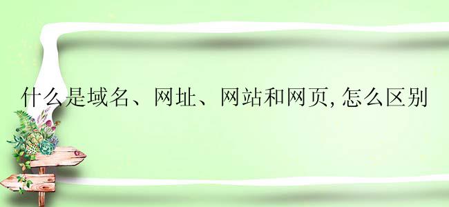 什么是域名、网址、网站和网页,怎么区别