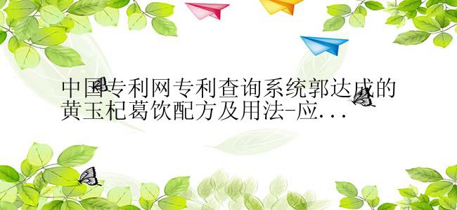 中国专利网专利查询系统郭达成的黄玉杞葛饮配方及用法-应...
