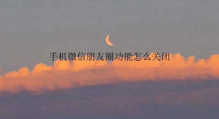 手机微信朋友圈功能怎么关闭