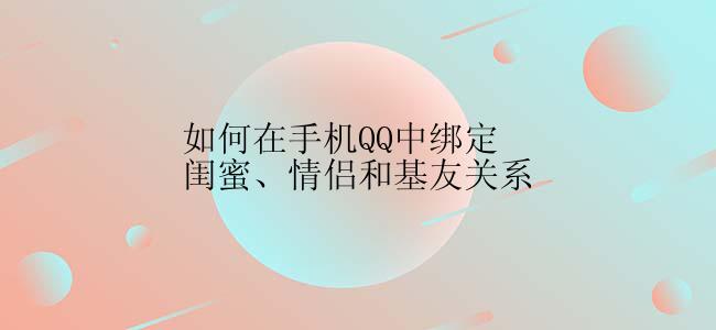 如何在手机QQ中绑定闺蜜、情侣和基友关系