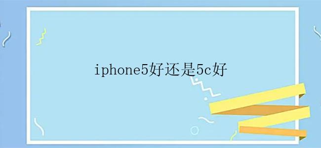 iphone5好还是5c好