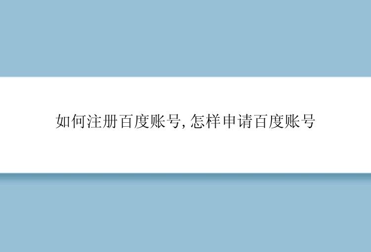 如何注册百度账号,怎样申请百度账号
