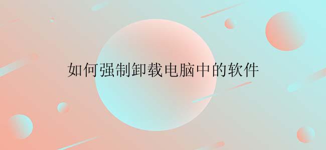 如何强制卸载电脑中的软件