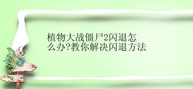 植物大战僵尸2闪退怎么办?教你解决闪退方法