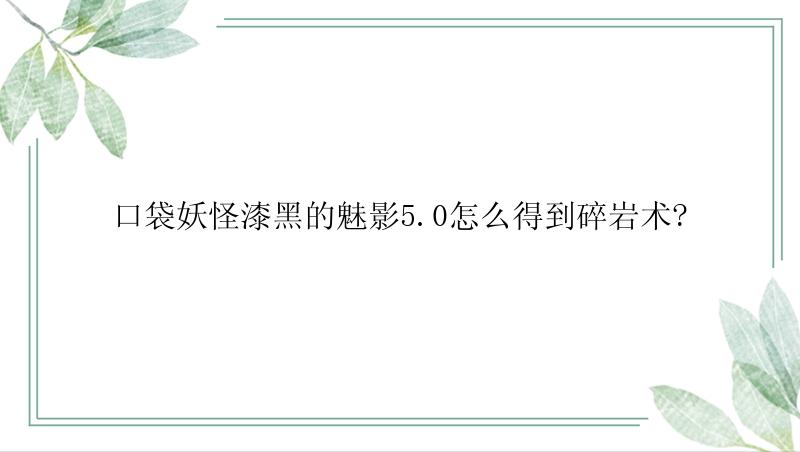 口袋妖怪漆黑的魅影5.0怎么得到碎岩术?