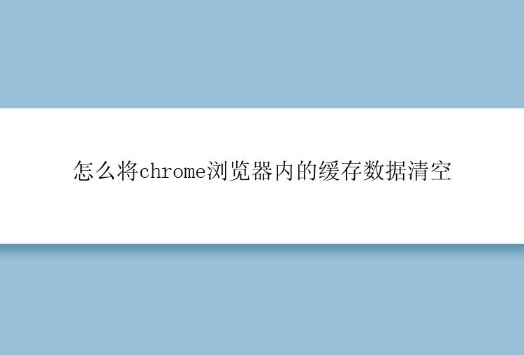 怎么将chrome浏览器内的缓存数据清空