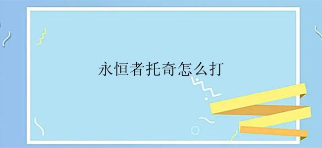 永恒者托奇怎么打