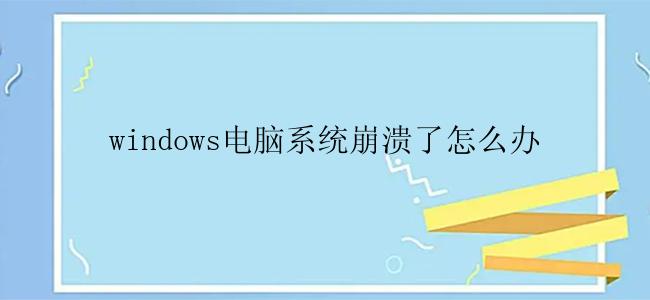 windows电脑系统崩溃了怎么办