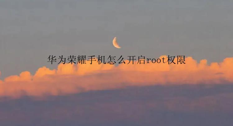 华为荣耀手机怎么开启root权限