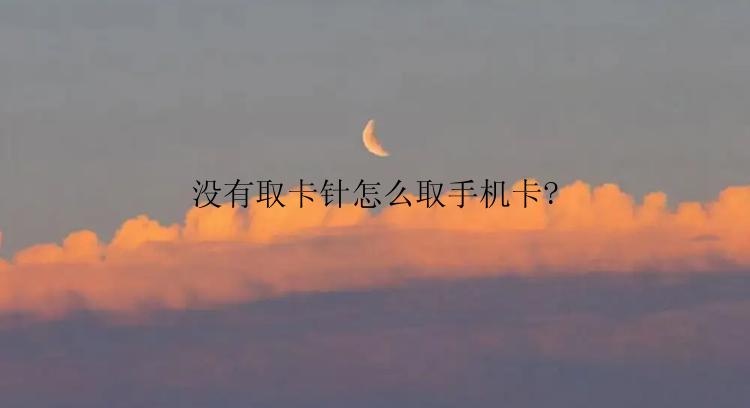 没有取卡针怎么取手机卡?