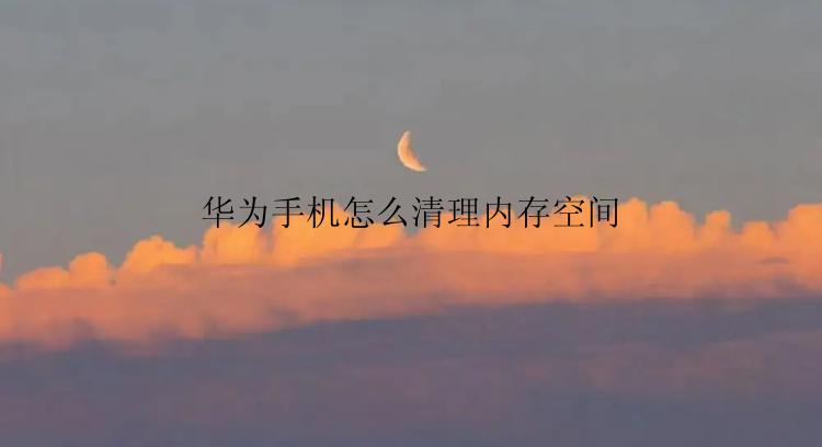 华为手机怎么清理内存空间