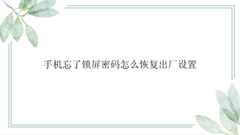 手机忘了锁屏密码怎么恢复出厂设置