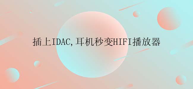 插上IDAC,耳机秒变HIFI播放器