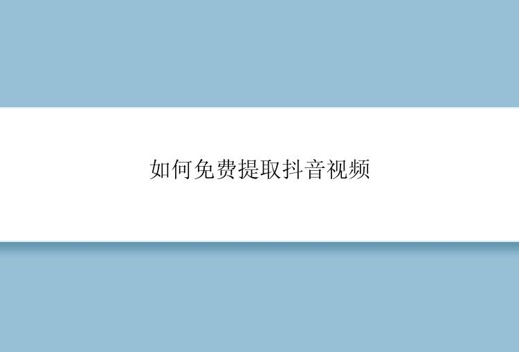 如何免费提取抖音视频