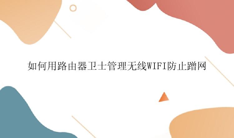 如何用路由器卫士管理无线WIFI防止蹭网