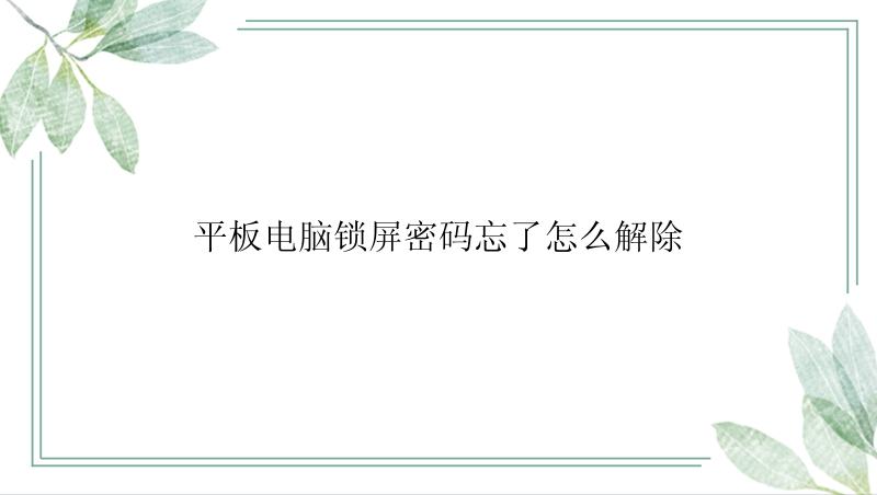平板电脑锁屏密码忘了怎么解除