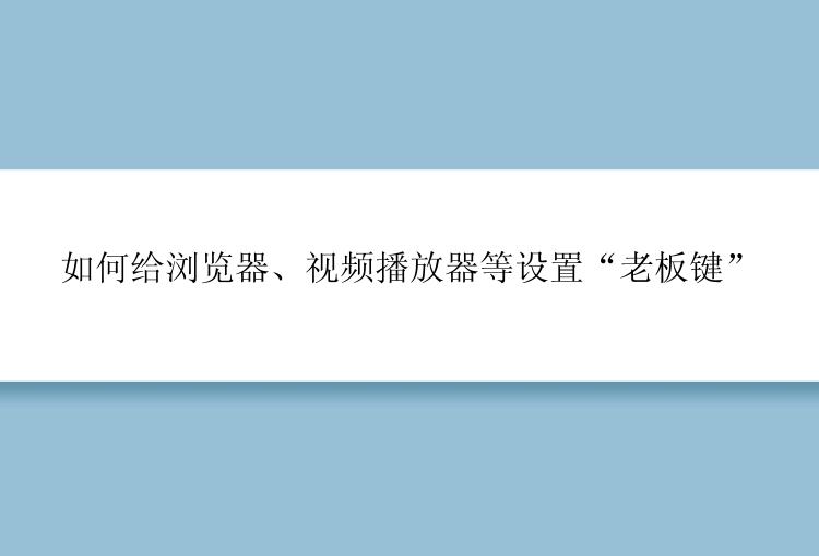 如何给浏览器、视频播放器等设置“老板键”