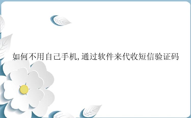 如何不用自己手机,通过软件来代收短信验证码