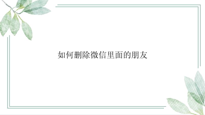 如何删除微信里面的朋友