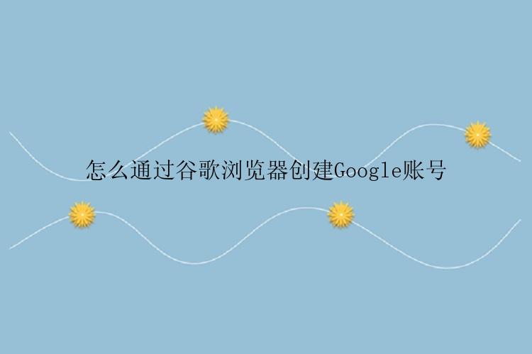 怎么通过谷歌浏览器创建Google账号