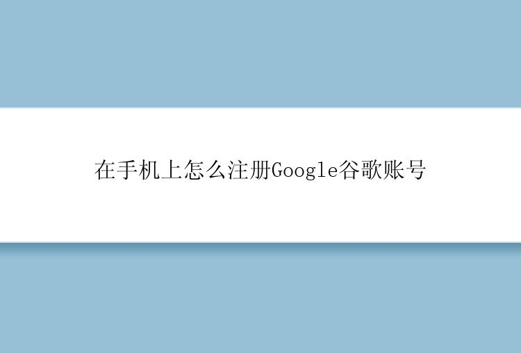 在手机上怎么注册Google谷歌账号