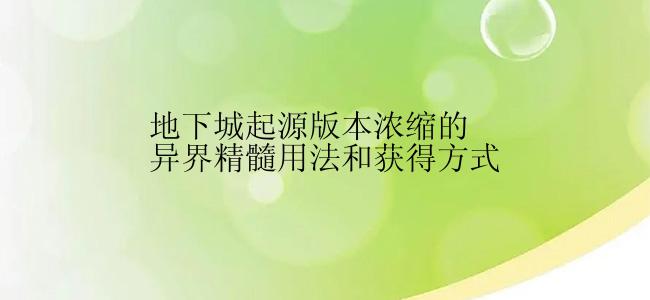 地下城起源版本浓缩的异界精髓用法和获得方式