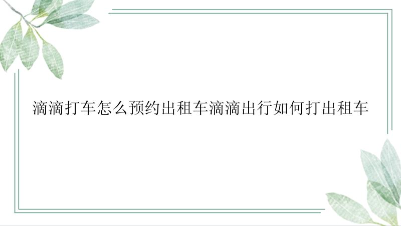 滴滴打车怎么预约出租车滴滴出行如何打出租车