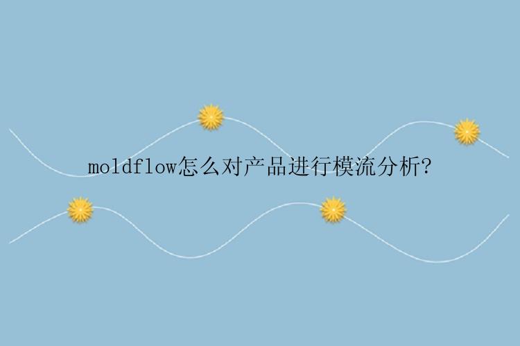 moldflow怎么对产品进行模流分析?