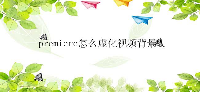 premiere怎么虚化视频背景?