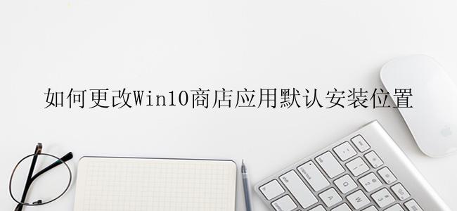 如何更改Win10商店应用默认安装位置