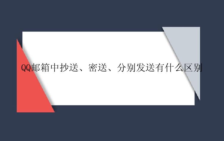 QQ邮箱中抄送、密送、分别发送有什么区别