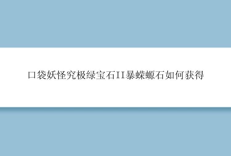 口袋妖怪究极绿宝石II暴蝾螈石如何获得