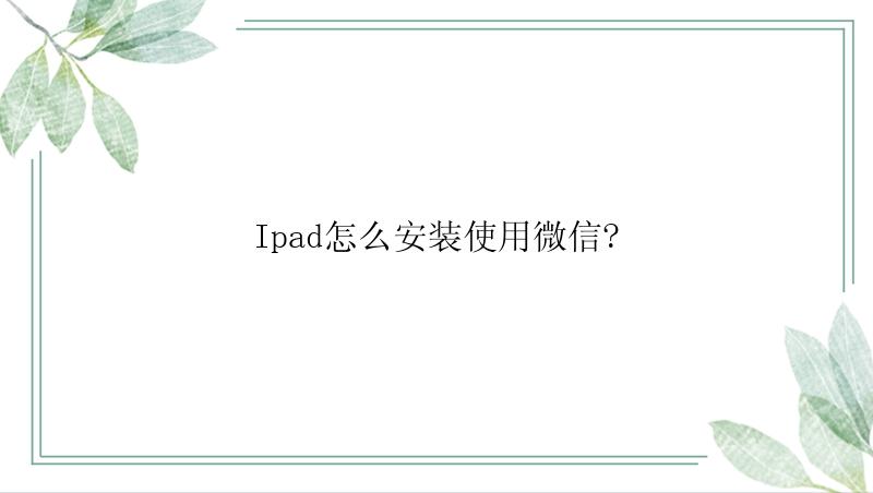 Ipad怎么安装使用微信?