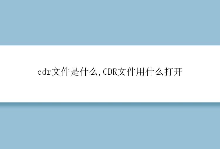 cdr文件是什么,CDR文件用什么打开