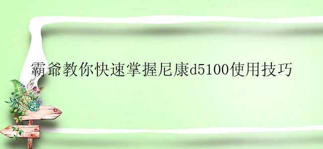 霸爺教你快速掌握尼康d5100使用技巧