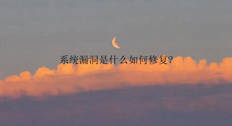 系统漏洞是什么如何修复?