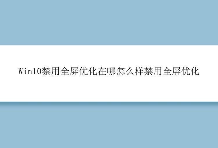 Win10禁用全屏优化在哪怎么样禁用全屏优化