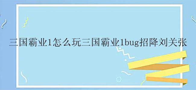 三国霸业1怎么玩三国霸业1bug招降刘关张