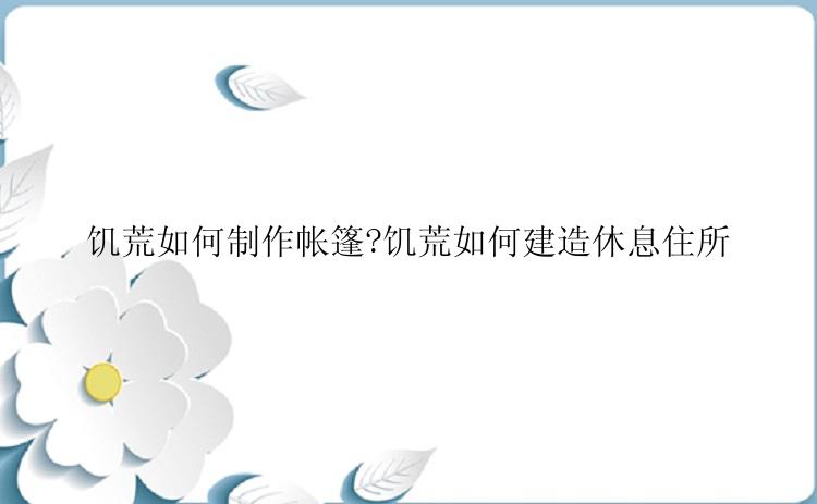 饥荒如何制作帐篷?饥荒如何建造休息住所