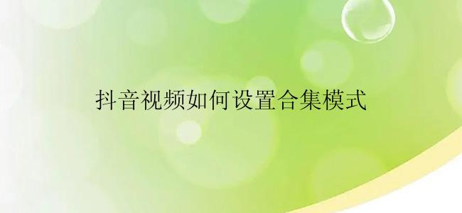 抖音视频如何设置合集模式