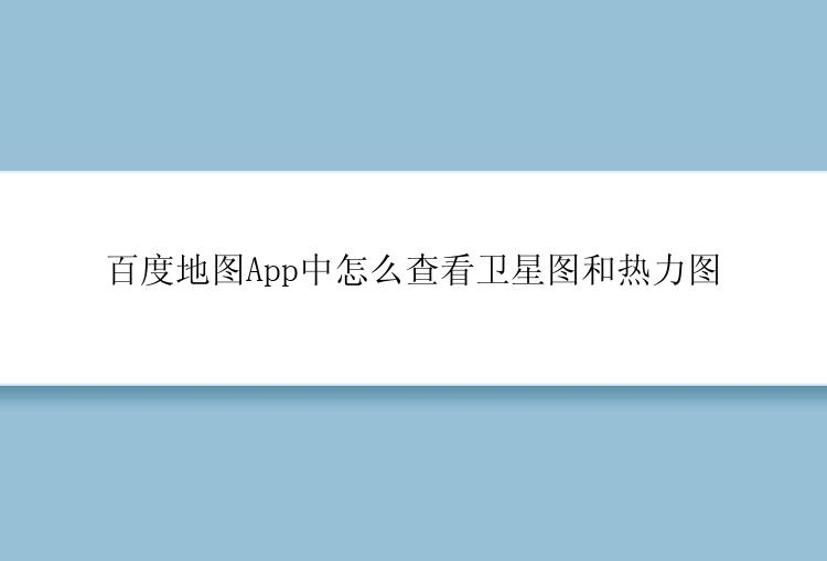 百度地图App中怎么查看卫星图和热力图