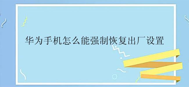 华为手机怎么能强制恢复出厂设置