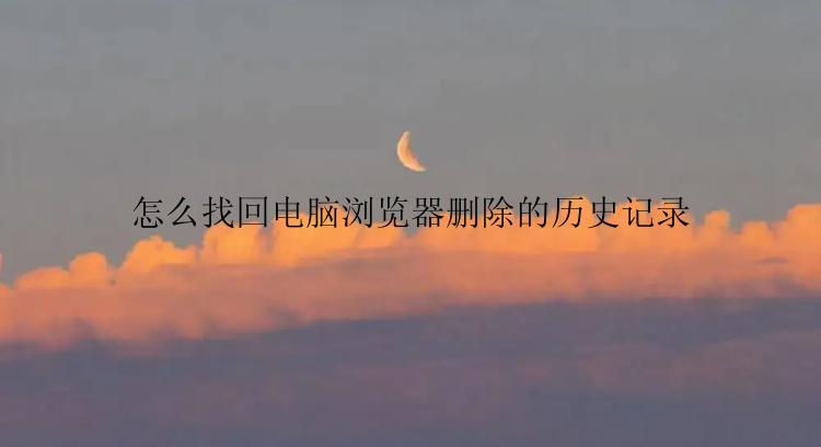 怎么找回电脑浏览器删除的历史记录