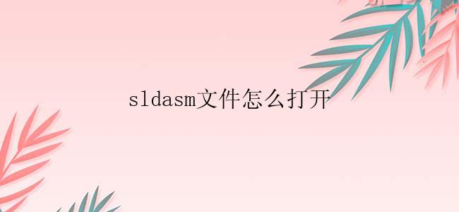 sldasm文件怎么打开