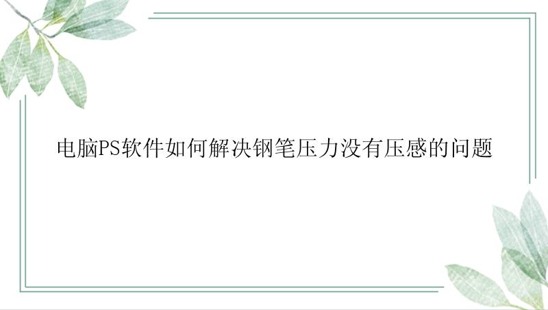 电脑PS软件如何解决钢笔压力没有压感的问题