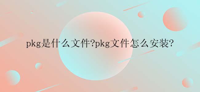 pkg是什么文件?pkg文件怎么安装?