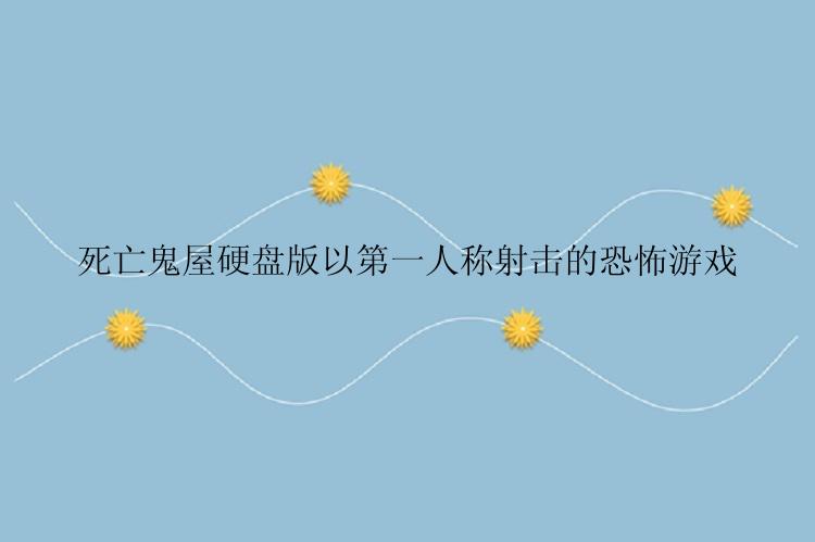 死亡鬼屋硬盘版以第一人称射击的恐怖游戏