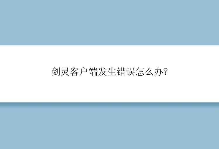 剑灵客户端发生错误怎么办?