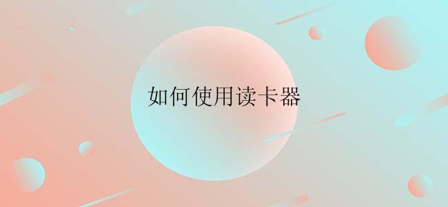 如何使用读卡器
